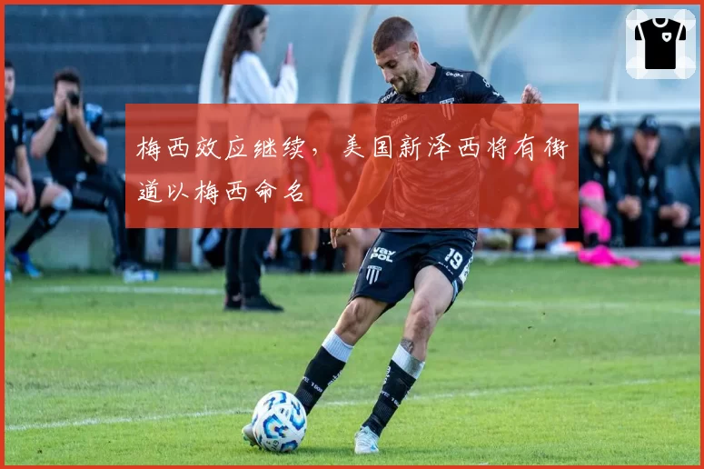 梅西效应继续，美国新泽西将有街道以梅西命名