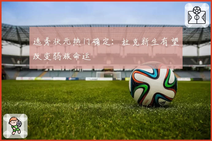 选秀状元热门确定：杜克新生有望改变弱旅命运