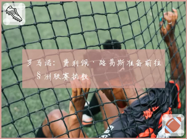 罗马诺：费利佩·路易斯准备前往欧洲联赛执教