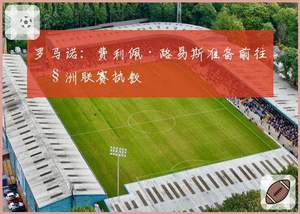 罗马诺：费利佩·路易斯准备前往欧洲联赛执教