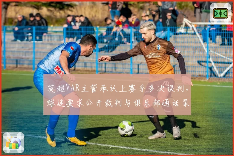 英超VAR主管承认上赛季多次误判,球迷要求公开裁判与俱乐部通话录音