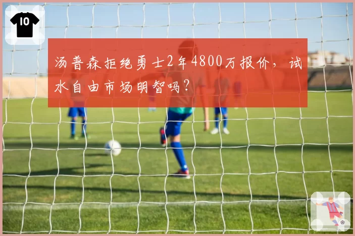 汤普森拒绝勇士2年4800万报价，试水自由市场明智吗？