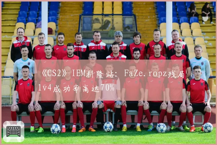 《CS2》IEM科隆站：FaZe.ropz残局1v4成功率高达70%