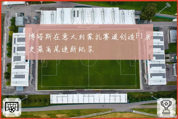 博塔斯在意大利蒙扎赛道创造F1历史最高尾速新纪录