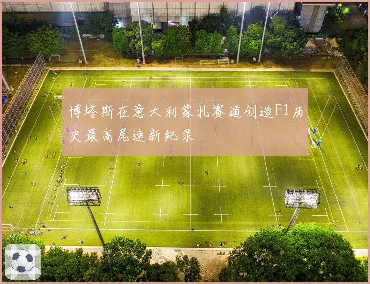 博塔斯在意大利蒙扎赛道创造F1历史最高尾速新纪录