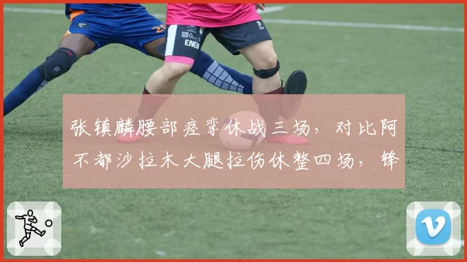 张镇麟腰部痉挛休战三场,对比阿不都沙拉木大腿拉伤休整四场,锋线恢复速度分化明显