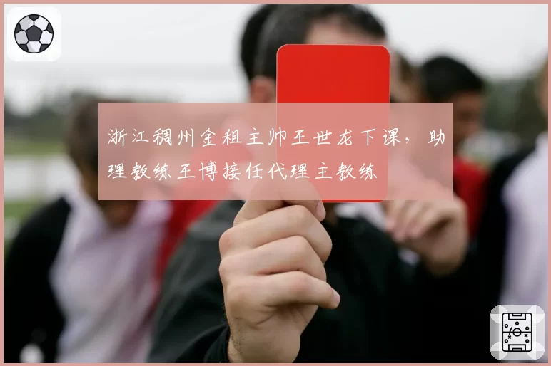 浙江稠州金租主帅王世龙下课,助理教练王博接任代理主教练