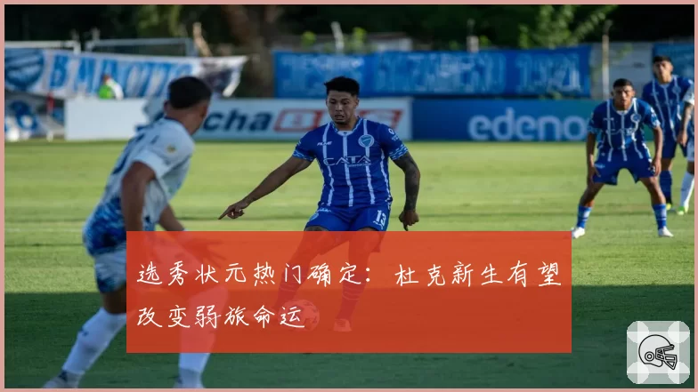 选秀状元热门确定：杜克新生有望改变弱旅命运