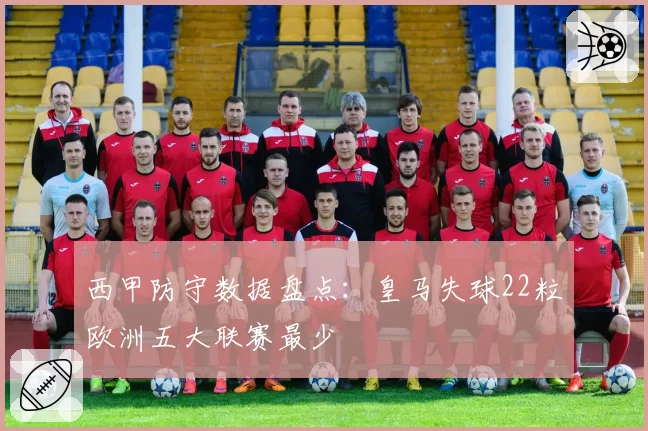西甲防守数据盘点：皇马失球22粒欧洲五大联赛最少