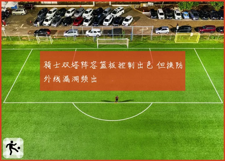 骑士双塔阵容篮板控制出色 但换防外线漏洞频出