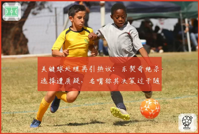 关键球处理再引热议：东契奇绝杀选择遭质疑，名嘴称其决策过于随意