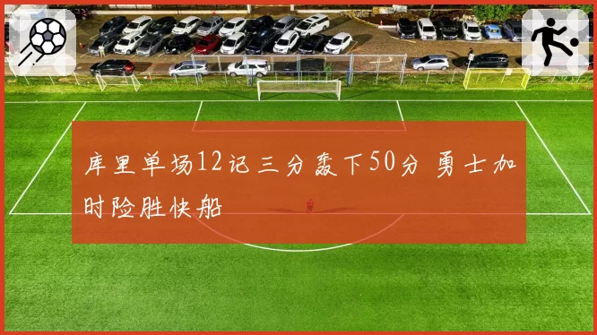 库里单场12记三分轰下50分 勇士加时险胜快船