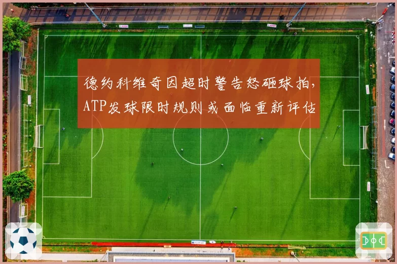 德约科维奇因超时警告怒砸球拍，ATP发球限时规则或面临重新评估