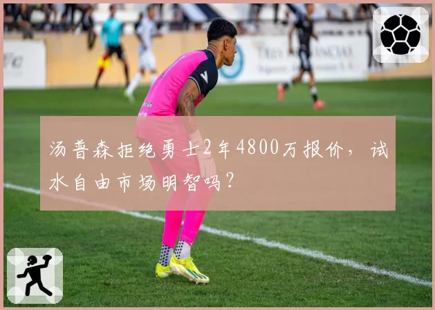 汤普森拒绝勇士2年4800万报价，试水自由市场明智吗？