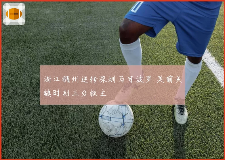 浙江稠州逆转深圳马可波罗 吴前关键时刻三分救主
