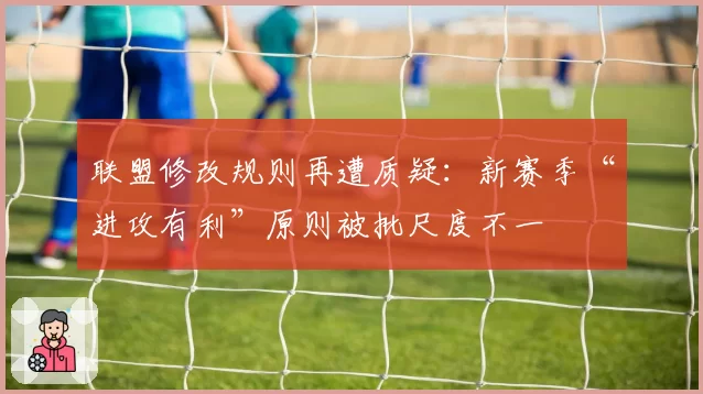联盟修改规则再遭质疑：新赛季“进攻有利”原则被批尺度不一