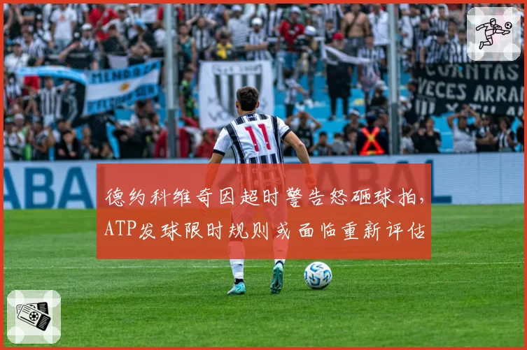 德约科维奇因超时警告怒砸球拍，ATP发球限时规则或面临重新评估