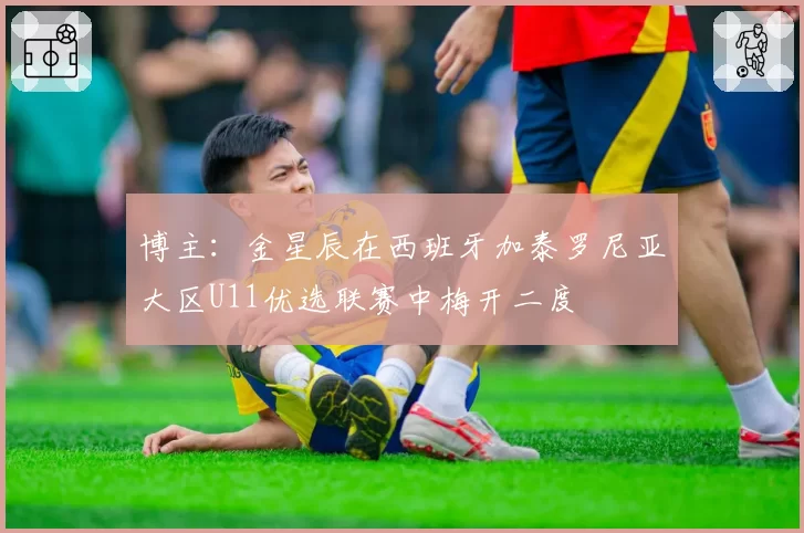 博主：金星辰在西班牙加泰罗尼亚大区U11优选联赛中梅开二度
