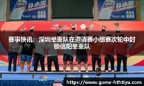 赛事快讯：深圳举重队在邀请赛小组赛次轮中封锁信阳举重队