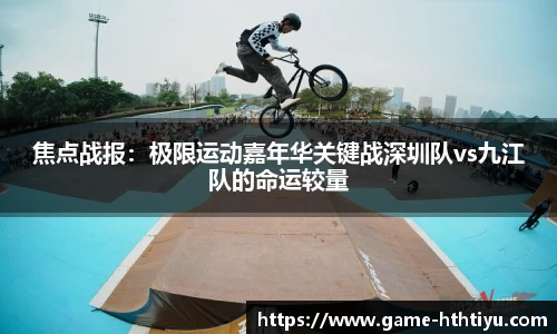 焦点战报：极限运动嘉年华关键战深圳队vs九江队的命运较量