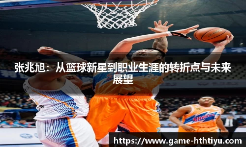 张兆旭：从篮球新星到职业生涯的转折点与未来展望