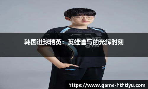 韩国进球精英：英雄谱写的光辉时刻